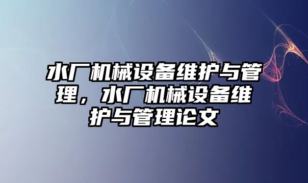 水廠機械設備維護與管理，水廠機械設備維護與管理論文