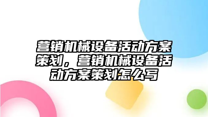 營銷機械設備活動方案策劃，營銷機械設備活動方案策劃怎么寫