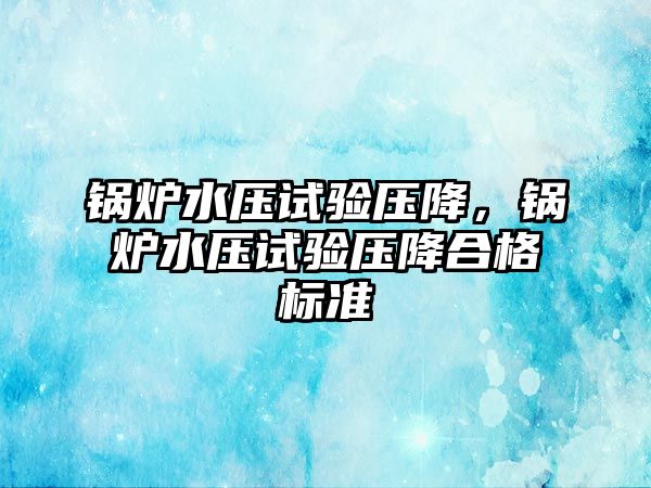 鍋爐水壓試驗壓降，鍋爐水壓試驗壓降合格標準