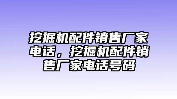 挖掘機配件銷售廠家電話，挖掘機配件銷售廠家電話號碼