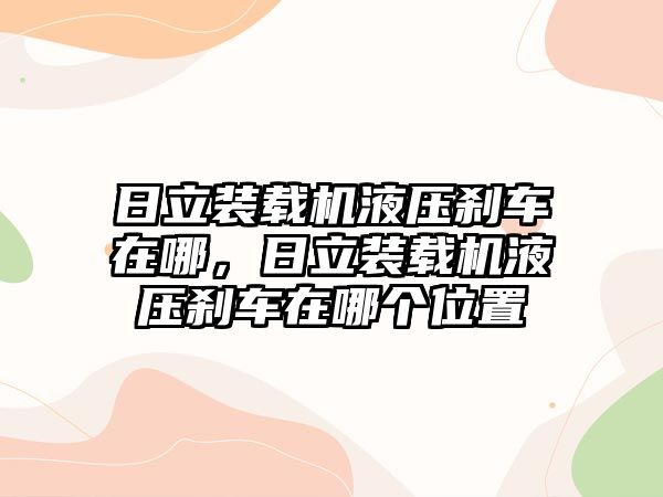 日立裝載機液壓剎車在哪，日立裝載機液壓剎車在哪個位置