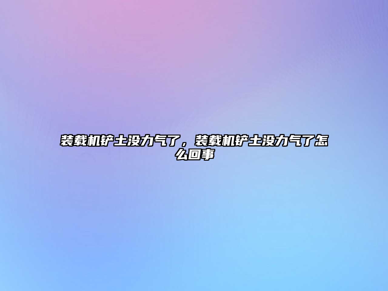 裝載機(jī)鏟土沒(méi)力氣了，裝載機(jī)鏟土沒(méi)力氣了怎么回事