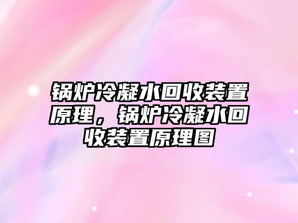 鍋爐冷凝水回收裝置原理，鍋爐冷凝水回收裝置原理圖