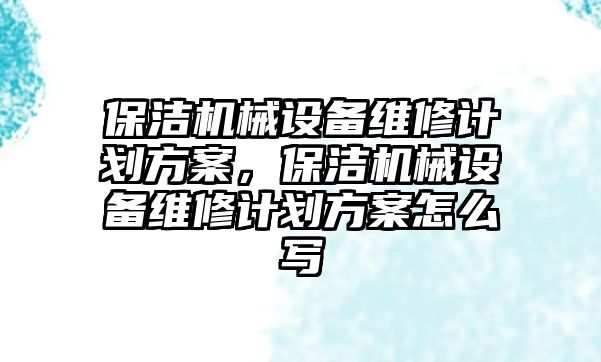 保潔機械設(shè)備維修計劃方案，保潔機械設(shè)備維修計劃方案怎么寫