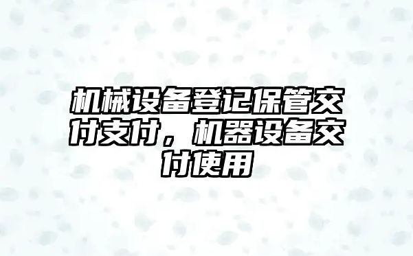 機械設備登記保管交付支付，機器設備交付使用