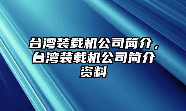 臺(tái)灣裝載機(jī)公司簡(jiǎn)介，臺(tái)灣裝載機(jī)公司簡(jiǎn)介資料