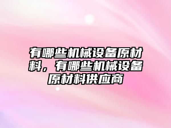 有哪些機械設(shè)備原材料，有哪些機械設(shè)備原材料供應(yīng)商