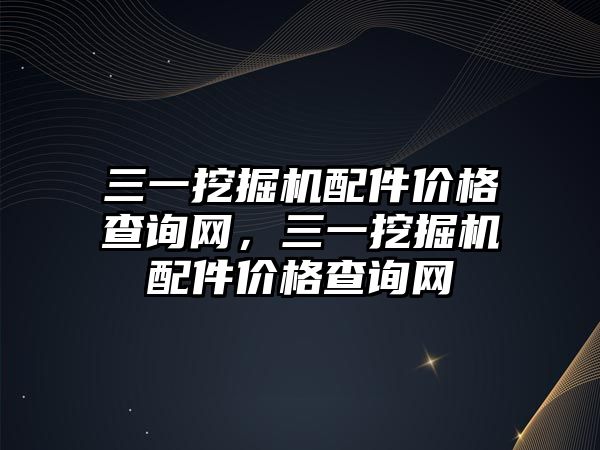 三一挖掘機配件價格查詢網，三一挖掘機配件價格查詢網