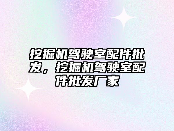 挖掘機駕駛室配件批發(fā)，挖掘機駕駛室配件批發(fā)廠家