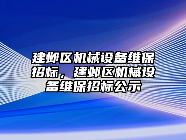 建鄴區(qū)機械設備維保招標，建鄴區(qū)機械設備維保招標公示