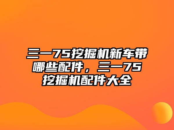 三一75挖掘機新車帶哪些配件，三一75挖掘機配件大全