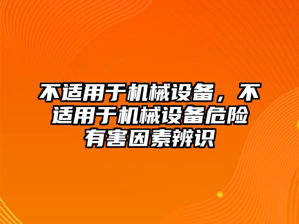 不適用于機械設備，不適用于機械設備危險有害因素辨識