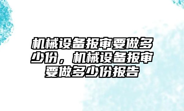 機械設(shè)備報審要做多少份，機械設(shè)備報審要做多少份報告