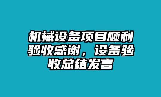 機(jī)械設(shè)備項目順利驗收感謝，設(shè)備驗收總結(jié)發(fā)言