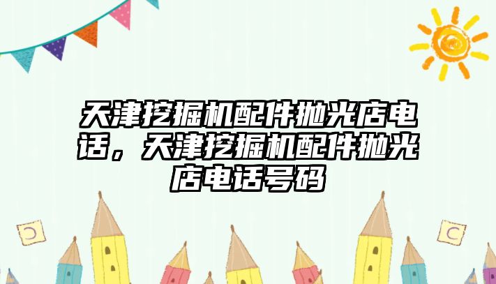 天津挖掘機(jī)配件拋光店電話，天津挖掘機(jī)配件拋光店電話號(hào)碼