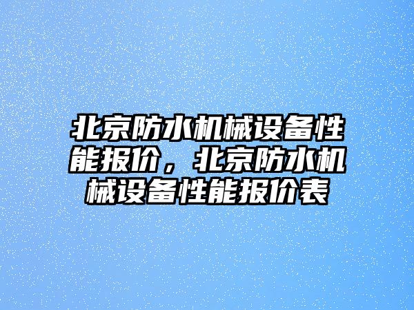 北京防水機械設備性能報價，北京防水機械設備性能報價表