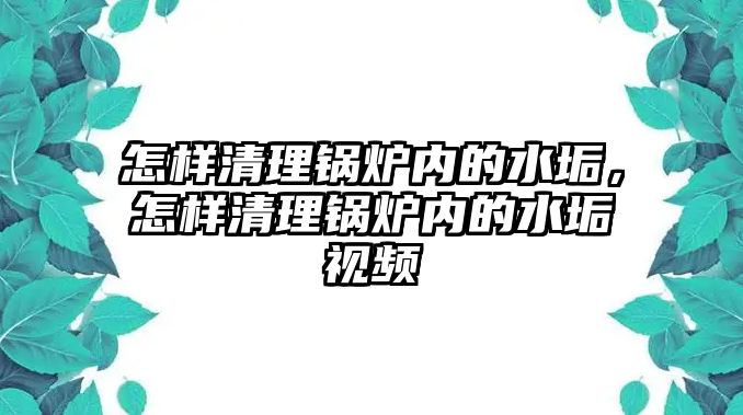 怎樣清理鍋爐內(nèi)的水垢，怎樣清理鍋爐內(nèi)的水垢視頻