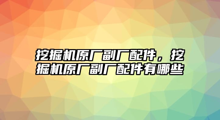 挖掘機(jī)原廠副廠配件，挖掘機(jī)原廠副廠配件有哪些