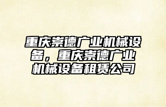 重慶崇德廣業(yè)機(jī)械設(shè)備，重慶崇德廣業(yè)機(jī)械設(shè)備租賃公司