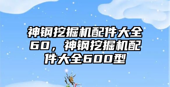 神鋼挖掘機(jī)配件大全60，神鋼挖掘機(jī)配件大全600型