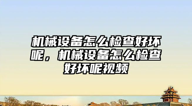 機械設(shè)備怎么檢查好壞呢，機械設(shè)備怎么檢查好壞呢視頻