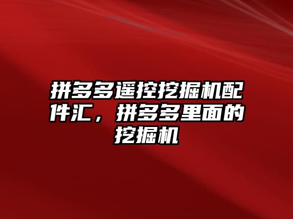 拼多多遙控挖掘機配件匯，拼多多里面的挖掘機