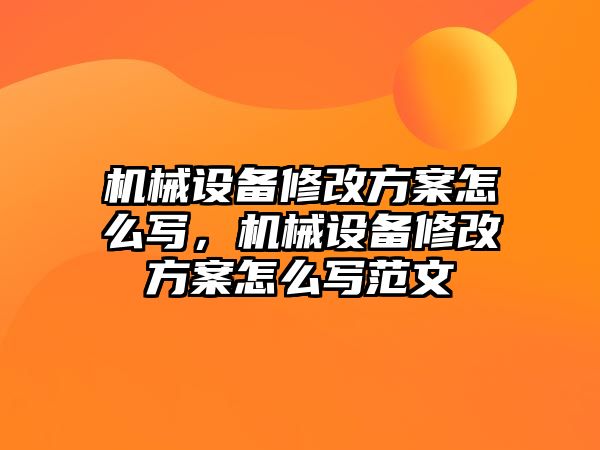 機(jī)械設(shè)備修改方案怎么寫，機(jī)械設(shè)備修改方案怎么寫范文