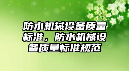 防水機械設(shè)備質(zhì)量標準，防水機械設(shè)備質(zhì)量標準規(guī)范