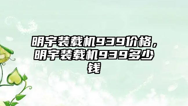 明宇裝載機(jī)939價(jià)格，明宇裝載機(jī)939多少錢