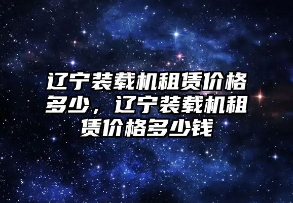 遼寧裝載機租賃價格多少，遼寧裝載機租賃價格多少錢