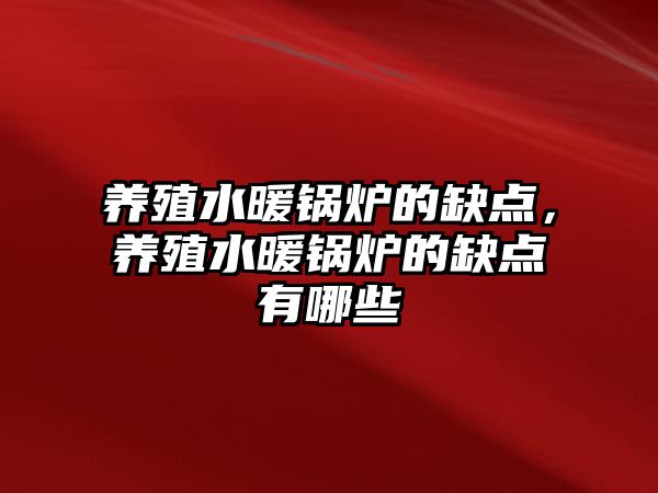 養(yǎng)殖水暖鍋爐的缺點，養(yǎng)殖水暖鍋爐的缺點有哪些