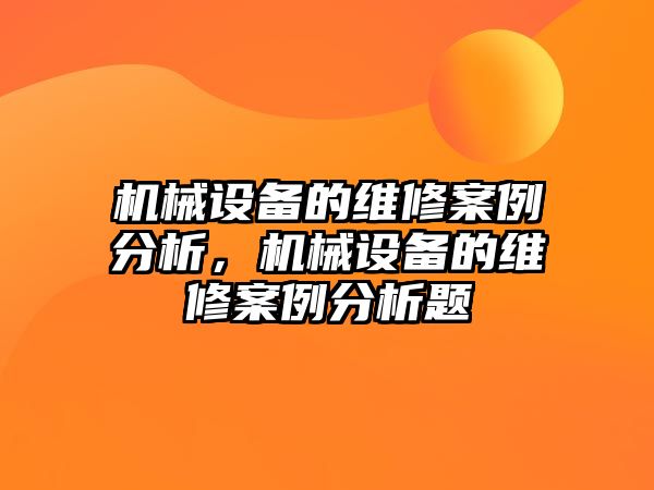 機械設備的維修案例分析，機械設備的維修案例分析題