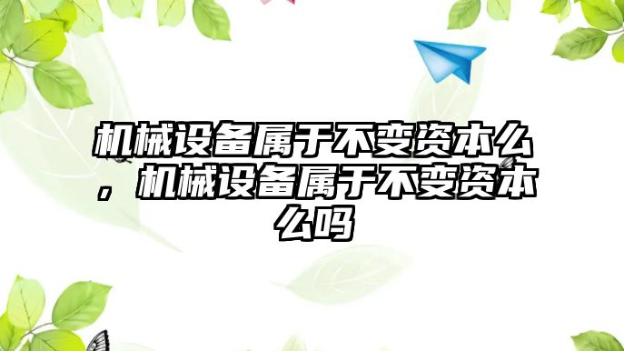 機械設(shè)備屬于不變資本么，機械設(shè)備屬于不變資本么嗎