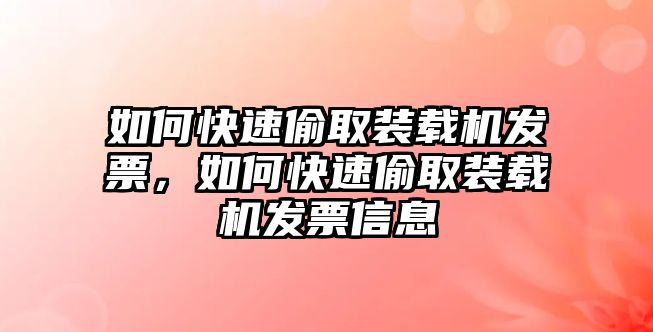 如何快速偷取裝載機(jī)發(fā)票，如何快速偷取裝載機(jī)發(fā)票信息