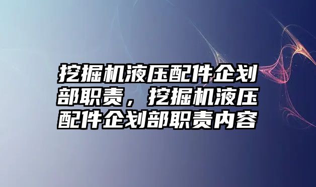 挖掘機液壓配件企劃部職責，挖掘機液壓配件企劃部職責內容