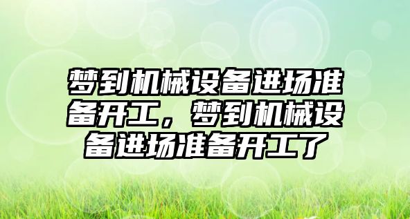 夢到機械設(shè)備進場準備開工，夢到機械設(shè)備進場準備開工了