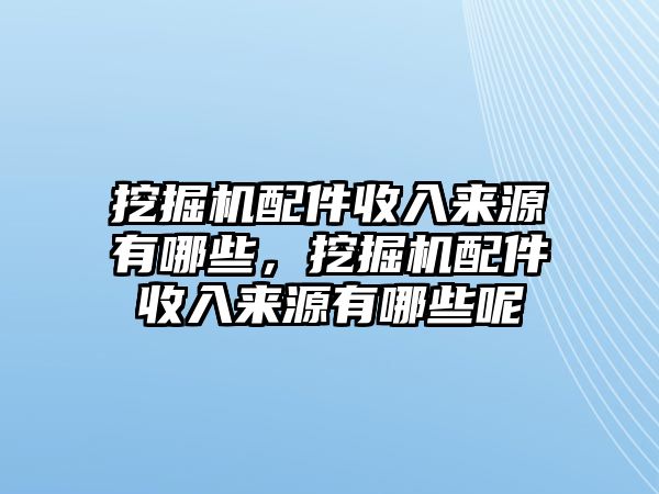 挖掘機(jī)配件收入來源有哪些，挖掘機(jī)配件收入來源有哪些呢