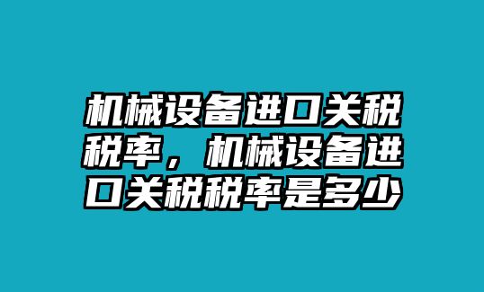 機(jī)械設(shè)備進(jìn)口關(guān)稅稅率，機(jī)械設(shè)備進(jìn)口關(guān)稅稅率是多少