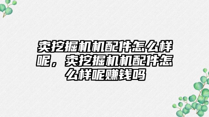 賣挖掘機機配件怎么樣呢，賣挖掘機機配件怎么樣呢賺錢嗎