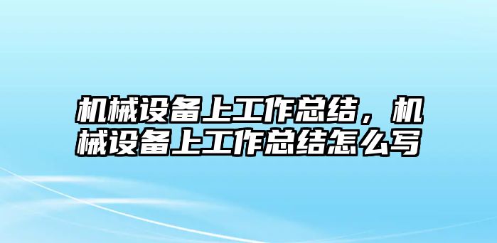 機(jī)械設(shè)備上工作總結(jié)，機(jī)械設(shè)備上工作總結(jié)怎么寫(xiě)