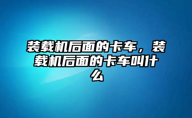 裝載機(jī)后面的卡車，裝載機(jī)后面的卡車叫什么