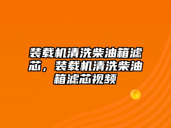 裝載機清洗柴油箱濾芯，裝載機清洗柴油箱濾芯視頻