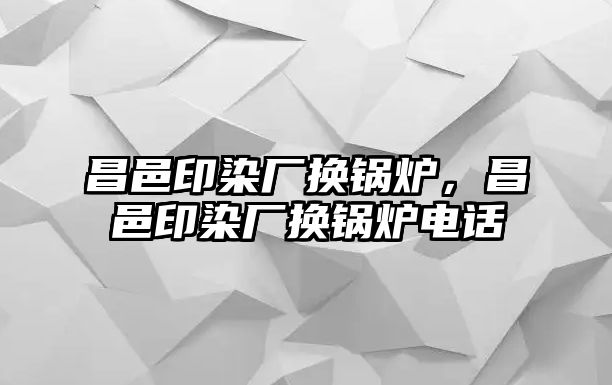 昌邑印染廠換鍋爐，昌邑印染廠換鍋爐電話