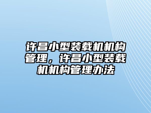 許昌小型裝載機機構(gòu)管理，許昌小型裝載機機構(gòu)管理辦法