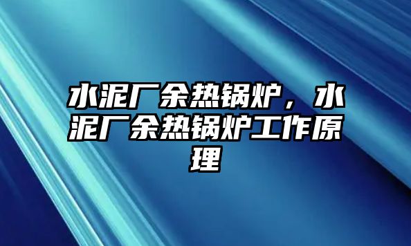 水泥廠余熱鍋爐，水泥廠余熱鍋爐工作原理