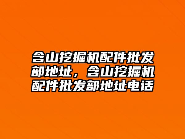 含山挖掘機配件批發(fā)部地址，含山挖掘機配件批發(fā)部地址電話