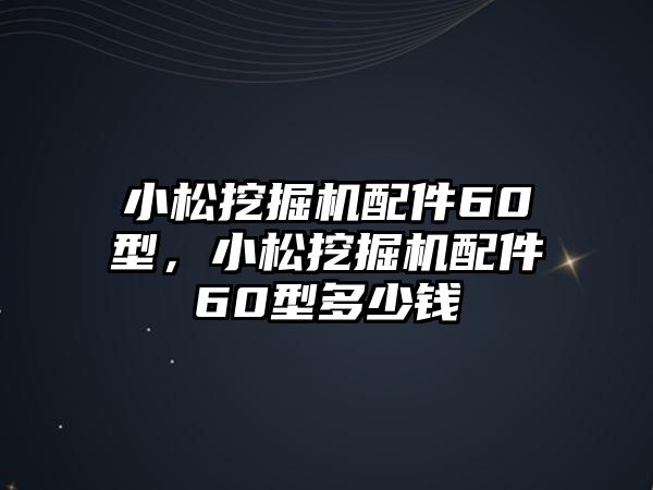 小松挖掘機配件60型，小松挖掘機配件60型多少錢