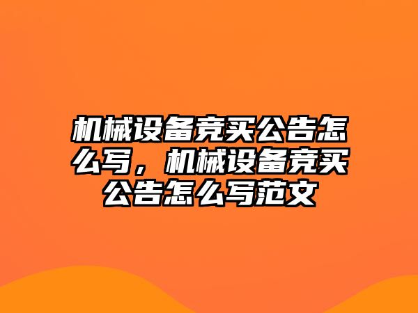 機械設(shè)備競買公告怎么寫，機械設(shè)備競買公告怎么寫范文