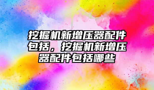 挖掘機新增壓器配件包括，挖掘機新增壓器配件包括哪些