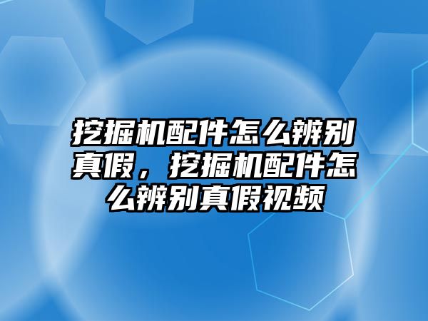 挖掘機(jī)配件怎么辨別真假，挖掘機(jī)配件怎么辨別真假視頻